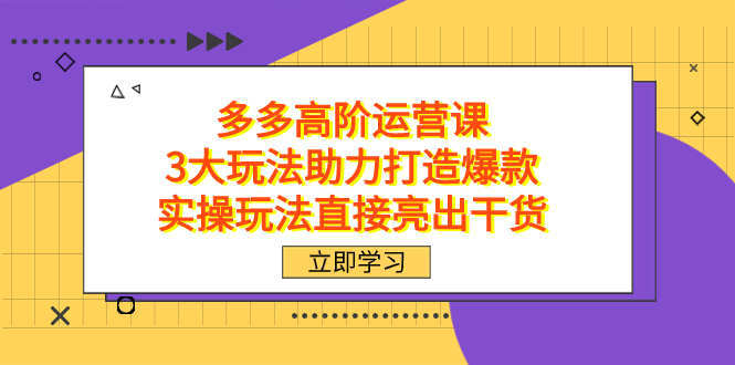 拼多多高阶·运营课，3大玩法助力打造爆款，实操玩法直接亮出干货_北创网