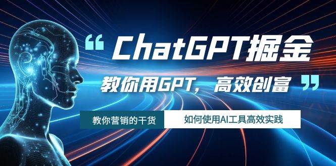 ChatGPT掘金，教你用GPT，高效创富！如何使用AI工具高效实践_北创网