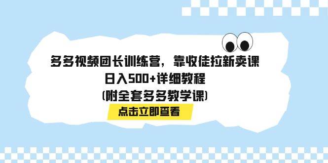 多多视频团长训练营，靠收徒拉新卖课，日入500 详细教程(附全套多多教学课)_北创网