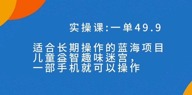 一单49.9长期蓝海项目，儿童益智趣味迷宫，一部_北创网
