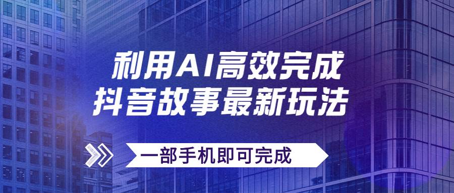 抖音故事最新玩法，通过AI一键生成文案和视频，日收入500 一部手机即可完成_北创网