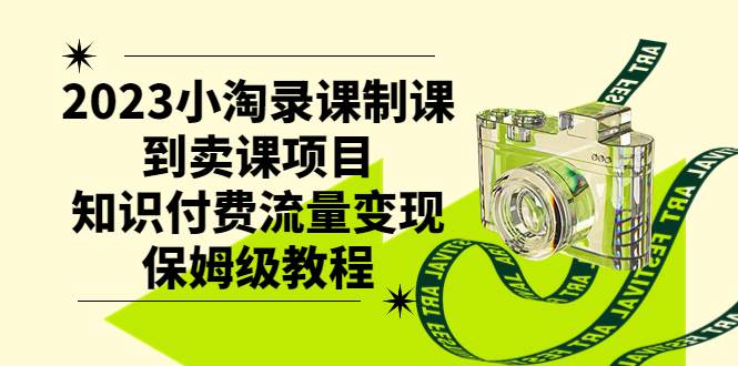 2023小淘录课制课到卖课项目，知识付费流量变现保姆级教程_北创网