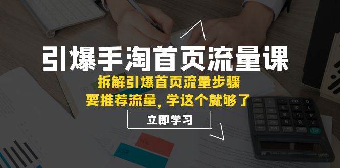 引爆-手淘首页流量课：拆解引爆首页流量步骤，要推荐流量，学这个就够了_北创网