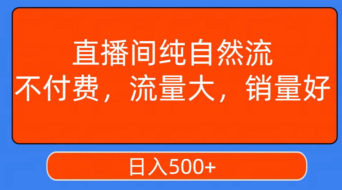 直播间纯自然流，不付费，流量大，销量好，日入500_北创网