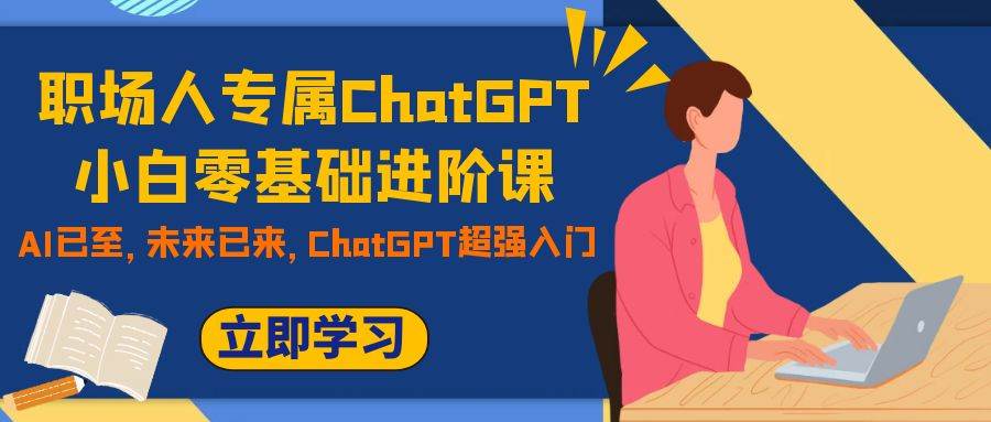 职场人专属ChatGPT小白零基础进阶课，AI已至，未来已来，ChatGPT超强入门_北创网