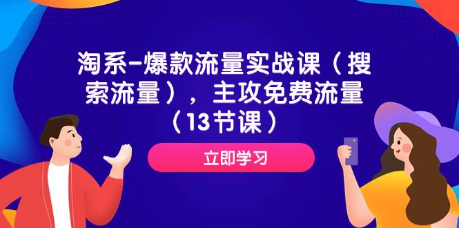 淘系-爆款流量实战课（搜索流量），主攻免费流量（13节课）_北创网