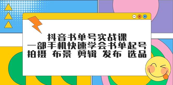 抖音书单号实战课，一部手机快速学会书单起号 拍摄 布景 剪辑 发布 选品_北创网
