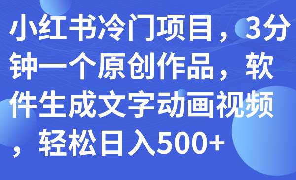 小红书冷门项目，3分钟一个原创作品，软件生成文字动画视频，轻松日入500_北创网