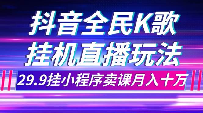 抖音全民K歌直播不露脸玩法，29.9挂小程序卖课月入10万_北创网