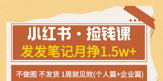 小红书·捡钱课 发发笔记月挣1.5w 不做图 不发货 1周就见效(个人篇 企业篇)_北创网