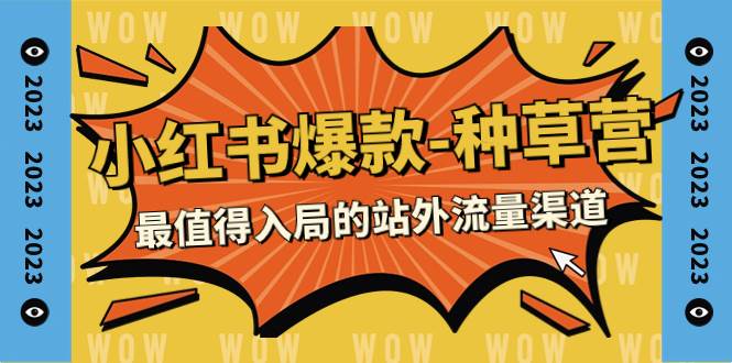 2023小红书爆款-种草营，最值得入局的站外流量渠道（22节课）_北创网