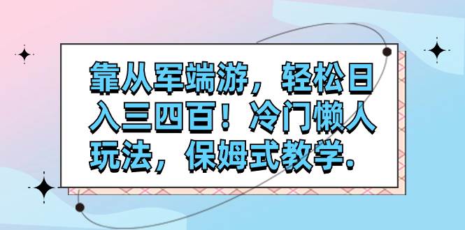 靠从军端游，轻松日入三四百！冷门懒人玩法，保姆式教学._北创网