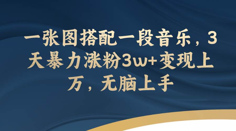 一张图搭配一段音乐，3天暴力涨粉3w 变现上万，无脑上手_北创网