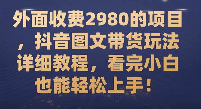 外面收费2980的项目，抖音图文带货玩法详细教程，看完小白也能轻松上手！_北创网