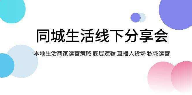 同城生活线下分享会，本地生活商家运营策略 底层逻辑 直播人货场 私域运营_北创网