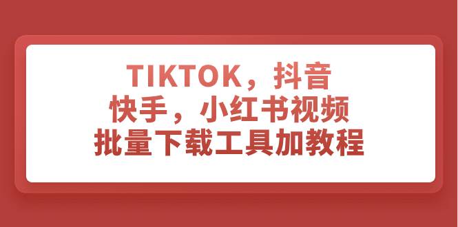 TIKTOK，抖音，快手，小红书视频批量下载工具加教程_北创网