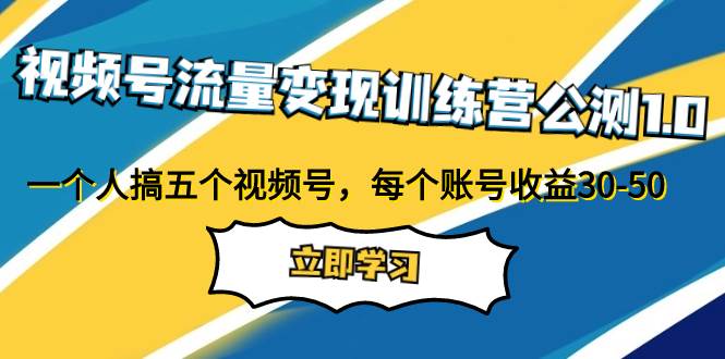 视频号流量变现训练营公测1.0：一个人搞五个视频号，每个账号收益30-50_北创网