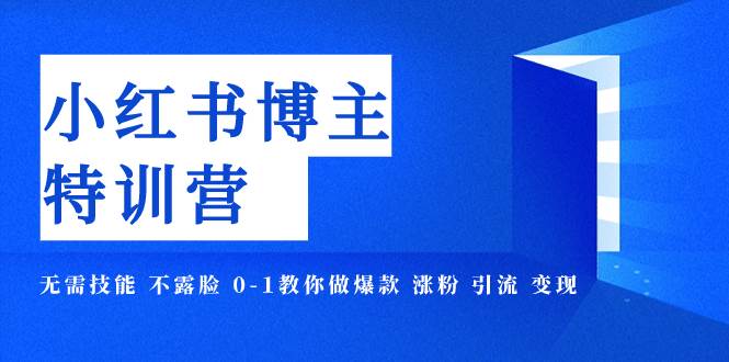 小红书博主爆款特训营-11期 无需技能 不露脸 0-1教你做爆款 涨粉 引流 变现_北创网