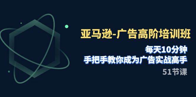 亚马逊-广告高阶培训班，每天10分钟，手把手教你成为广告实战高手（51节）_北创网