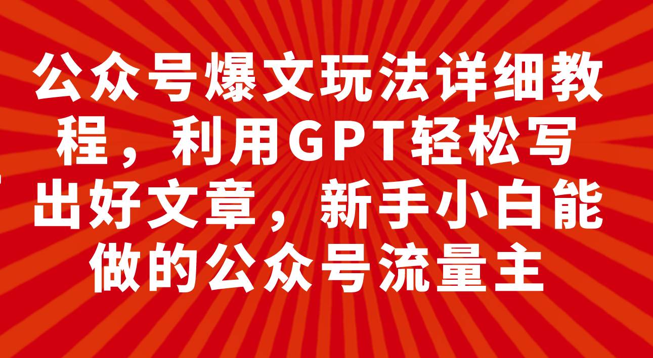 公众号爆文玩法详细教程，利用GPT轻松写出好文章，新手小白能做的公众号_北创网