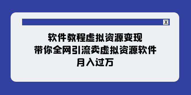 软件教程虚拟资源变现：带你全网引流卖虚拟资源软件，月入过万（11节课）_北创网