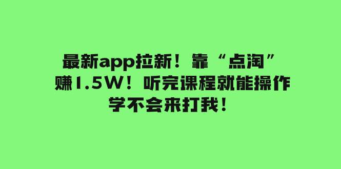 最新app拉新！靠“点淘”赚1.5W！听完课程就能操作！学不会来打我！_北创网