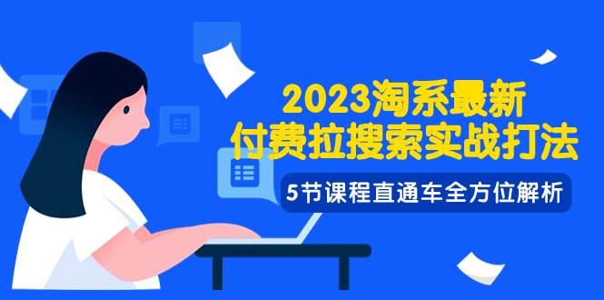 2023淘系·最新付费拉搜索实战打法，5节课程直通车全方位解析_北创网