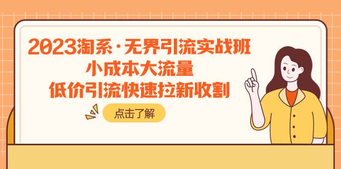 2023淘系·无界引流实战班：小成本大流量，低价引流快速拉新收割_北创网