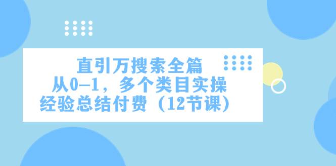 直引万·搜索全篇，从0-1，多个类目实操经验总结付费（12节课）_北创网