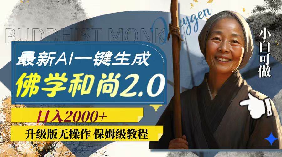 最新AI一键生成佛学和尚2.0版本，升级版无操作，日入2000_北创网