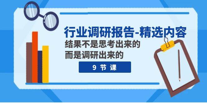 行业调研报告-精选内容：结果不是思考出来的 而是调研出来的（9节课）_北创网