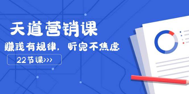 天道-营销课2023，赚钱有规律，听完不焦虑（22节课）_北创网
