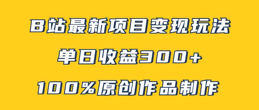 B站最新变现项目玩法，100%原创作品轻松制作，矩阵操作单日收益300_北创网