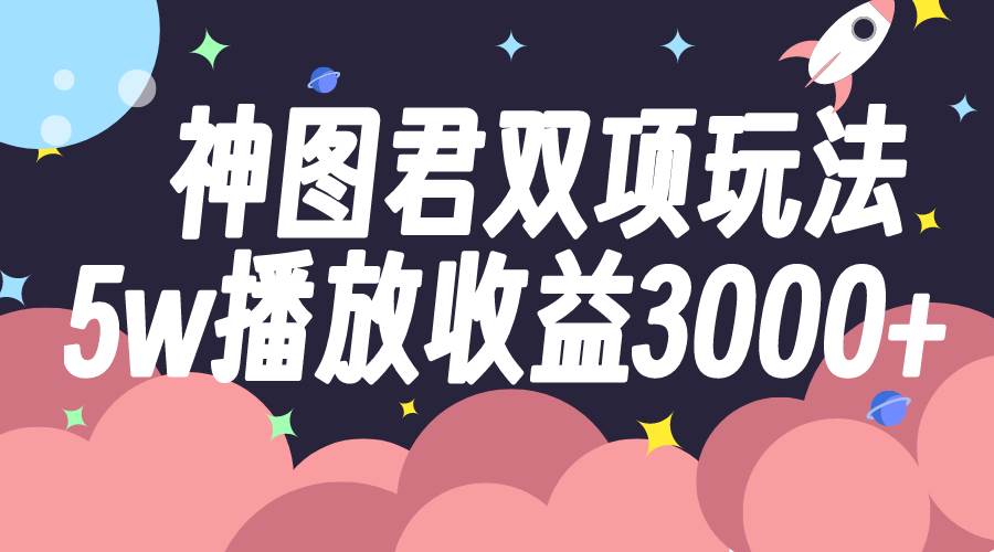 神图君双项玩法5w播放收益3000_北创网