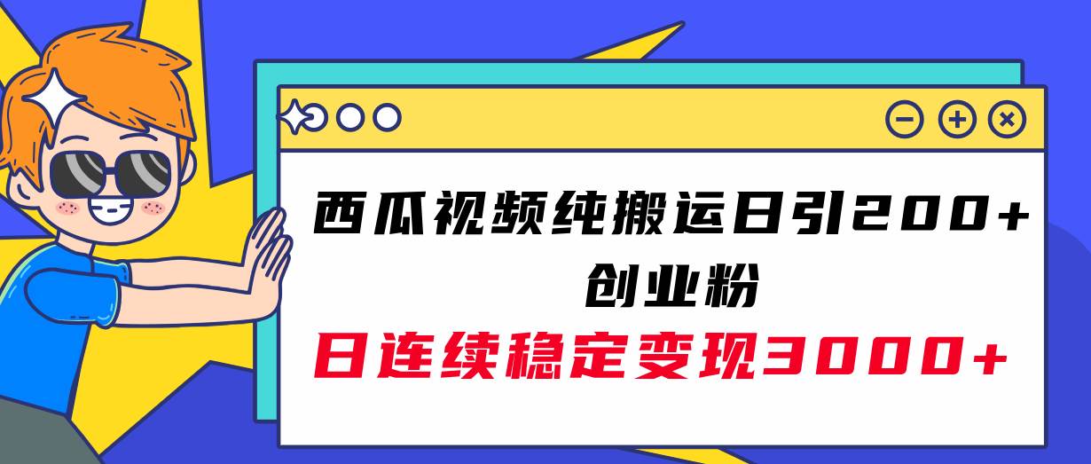 西瓜视频纯搬运日引200 创业粉，日连续变现3000 实操教程！_北创网