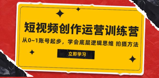 2023短视频创作运营训练营，从0~1账号起步，学会底层逻辑思维 拍摄方法_北创网