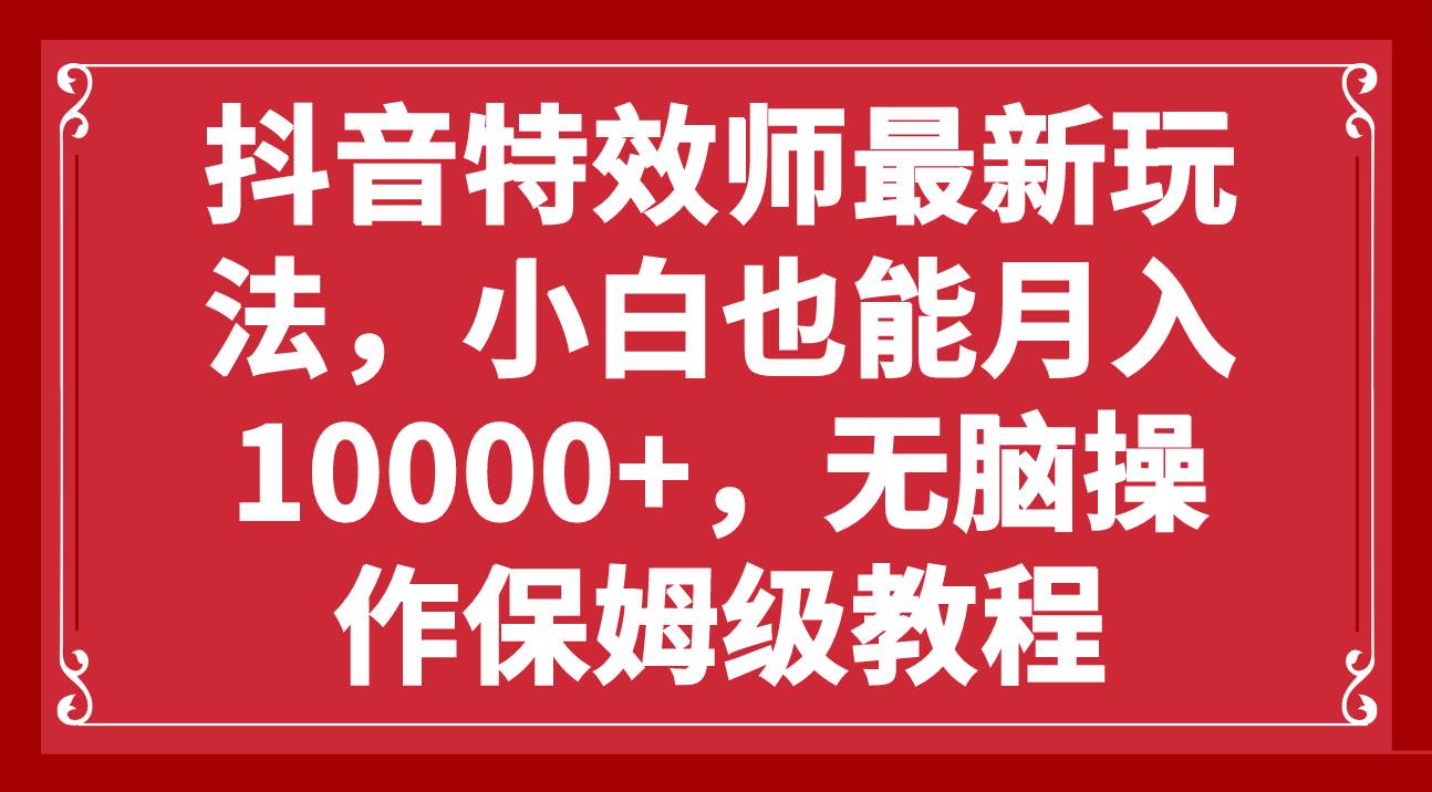 抖音特效师最新玩法，小白也能月入10000 ，无脑操作保姆级教程_北创网