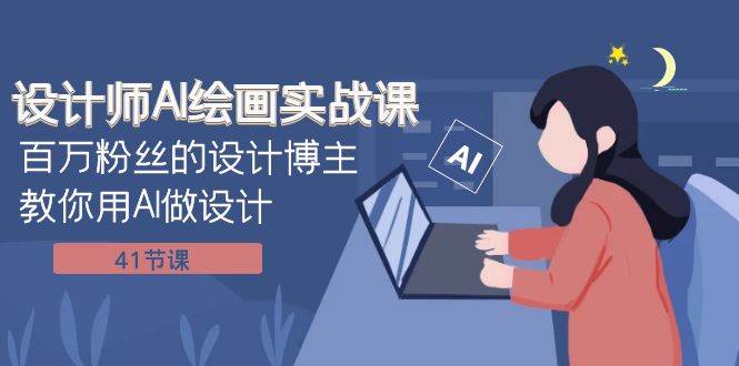 设计师AI绘画实战课：百万粉丝的设计博主教你用AI做设计（41节课）_北创网