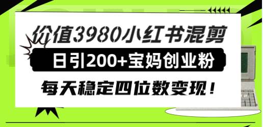 价值3980小红书混剪日引200 宝妈创业粉，每天稳定四位数变现！_北创网