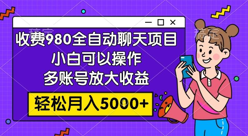 收费980的全自动聊天玩法，小白可以操作，多账号放大收益，轻松月入5000_北创网