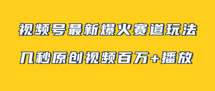 视频号最新爆火赛道玩法，几秒视频可达百万播放，小白即可操作（附素材）_北创网