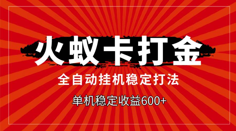 火蚁卡打金，全自动稳定打法，单机收益600_北创网