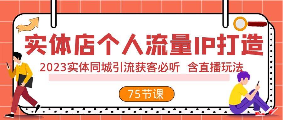 实体店个人流量IP打造 2023实体同城引流获客必听 含直播玩法（75节完整版）_北创网