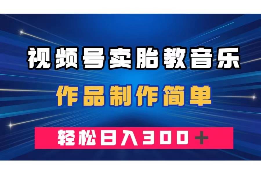 视频号卖胎教音乐，作品制作简单，一单49，轻松日入300＋_北创网