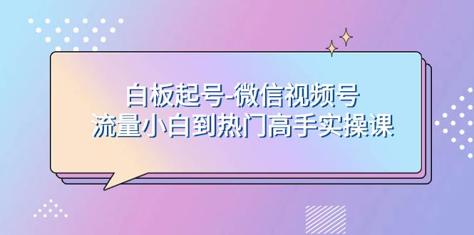 白板起号-微信视频号流量小白到热门高手实操课_北创网