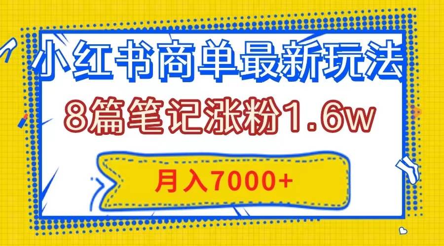 小红书商单最新玩法，8篇笔记涨粉1.6w，几分钟一个笔记，月入7000_北创网