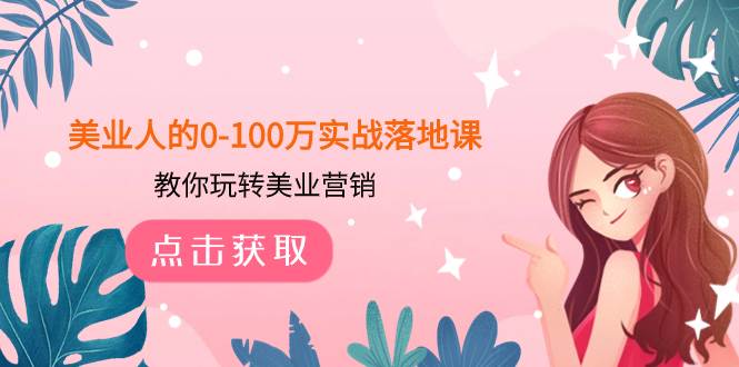 美业人的0-100万实战落地课，教你玩转美业营销（43节课）_北创网
