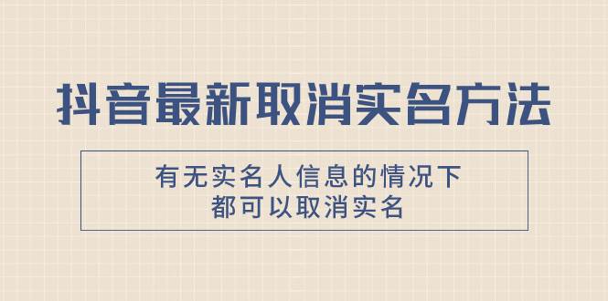 抖音最新取消实名方法，有无实名人信息的情况下都可以取消实名，自测_北创网