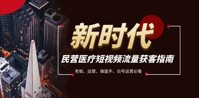民营医疗-短视频流量获客必备指南，老板、运营、操盘手、白号运营必看_北创网