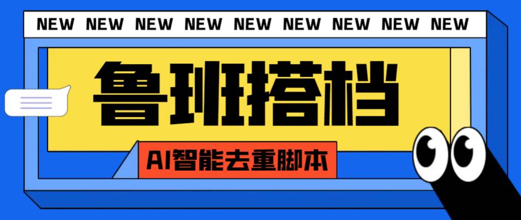 外面收费299的鲁班搭档视频AI智能全自动去重脚本，搬运必备神器【AI智能脚本】_北创网